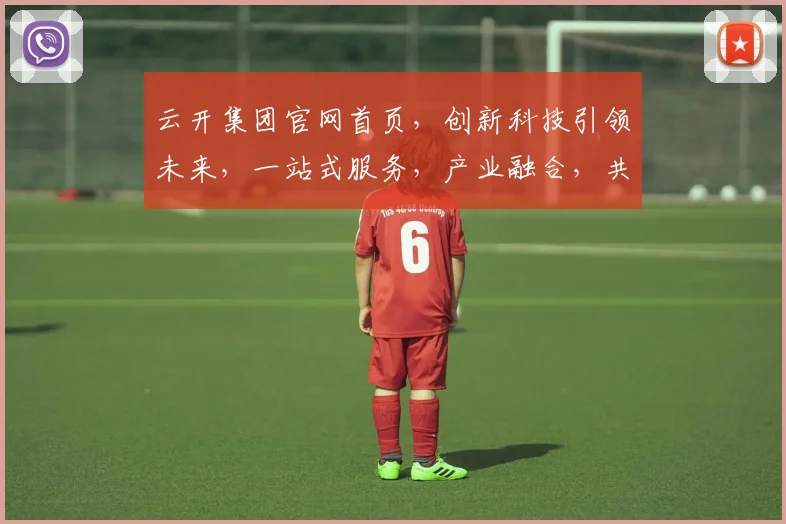 云开集团官网首页，创新科技引领未来，一站式服务，产业融合，共赢发展，三大亮点，不容错过