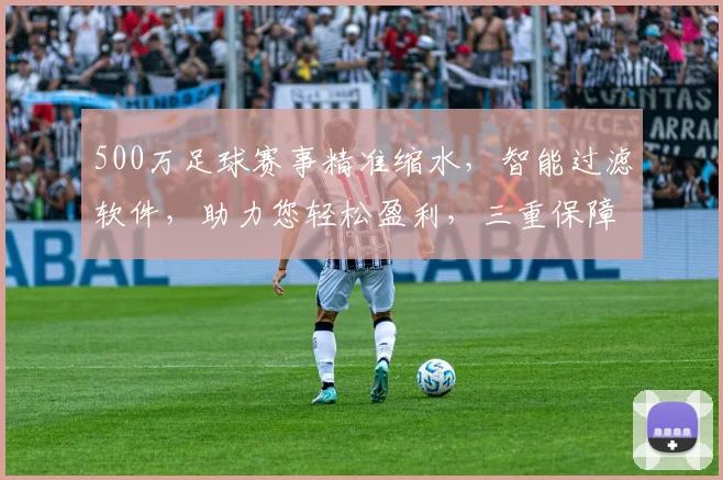 500万足球赛事精准缩水，智能过滤软件，助力您轻松盈利，三重保障，必胜之道